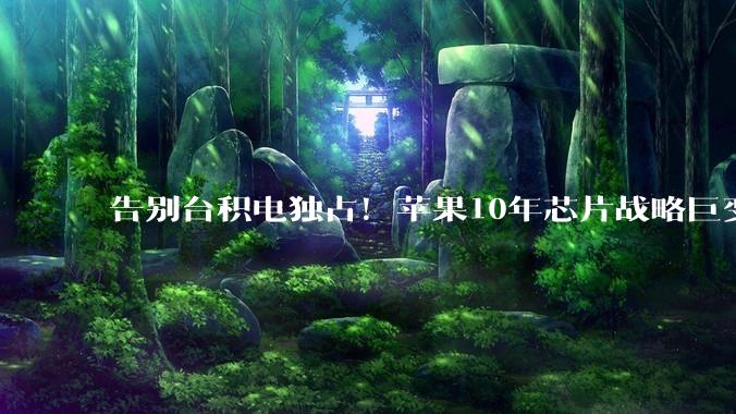 告别台积电独占！苹果10年芯片战略巨变：英特尔重回代工名单_Mac_iPhone_郭明