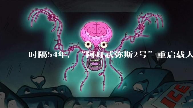 时隔54年，“阿耳忒弥斯2号”重启载人绕月***，难度有多大？_任务_飞船_月球
