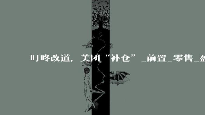 叮咚改道，美团“补仓”_前置_零售_盈利