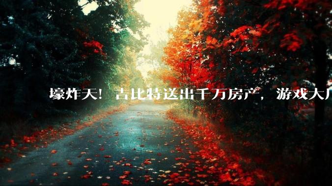壕炸天！吉比特送出千万房产，游戏大厂年会狂撒钱_公司_世纪华通_业绩