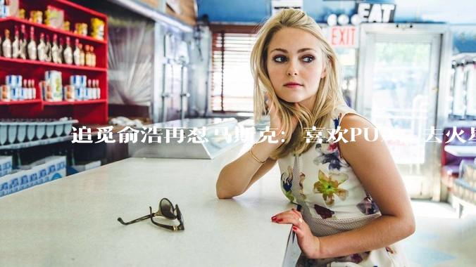 追觅俞浩再怼马斯克：喜欢PUA，去火星太扯淡_地球_人类_收购