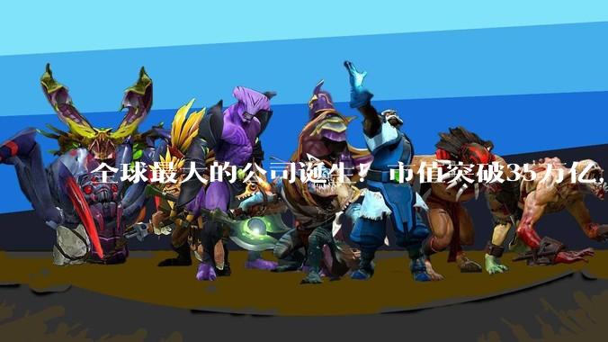 全球最大的公司诞生！市值突破35万亿，超过日本、德国GDP_芯片_资本_市场