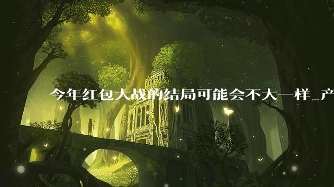 今年红包大战的结局可能会不大一样_产品_技术_OpenAI