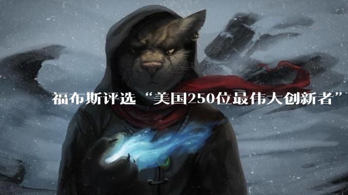 福布斯评选“美国250位最伟大创新者”，马斯克位居第一_榜单_布雷耶_评审团