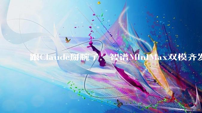 跟Claude掰腕子，智谱MiniMax双模齐发_模型_agent_Bench