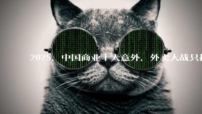 2025，中国商业十大意外，外卖大战只排第五_星巴克_哪吒_Tiktok