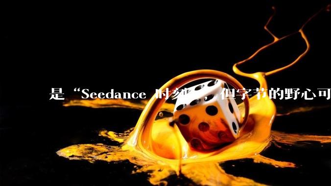 是“Seedance 时刻”，但字节的野心可以更大些_***_杨立昆_复用
