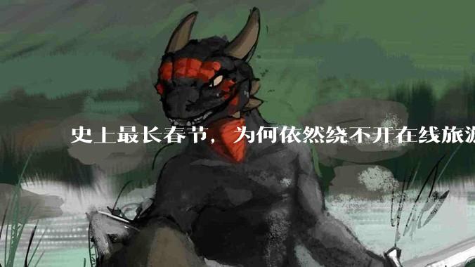 史上最长春节，为何依然绕不开在线旅游“顽疾”？_平台_消费_投诉