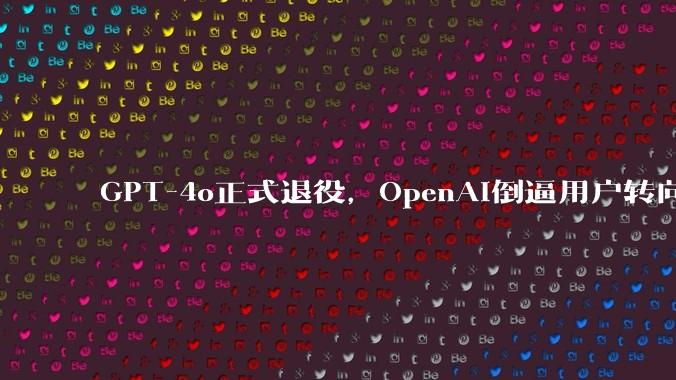 GPT-4o正式退役，OpenAI倒逼用户转向定价更高的专用推理模型GPT-5_文心一_场景
