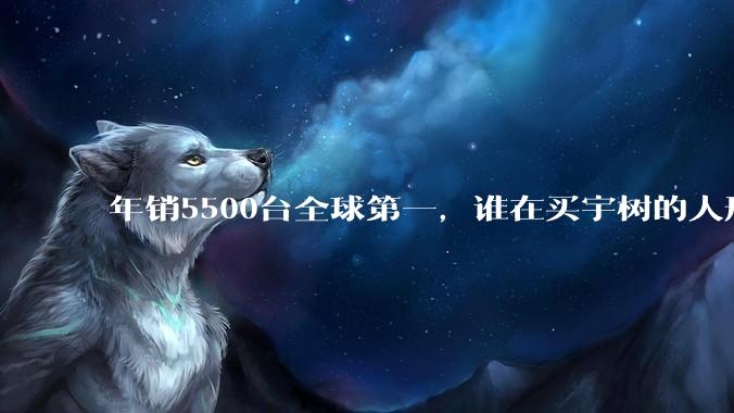年销5500台全球第一，谁在买宇树的人形机器人？_市场_产业_行业