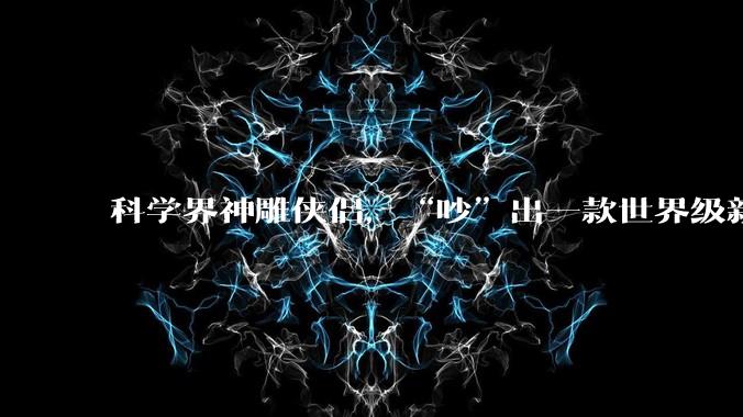 科学界神雕侠侣，“吵”出一款世界级新药_隋建华_李文辉_研究