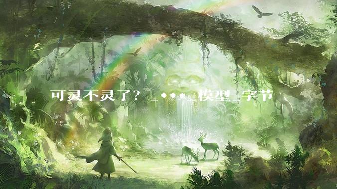 可灵不灵了？_***_模型_字节
