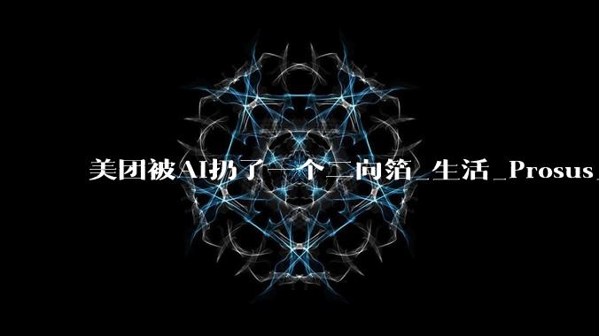 美团被AI扔了一个二向箔_生活_Prosus_淘宝