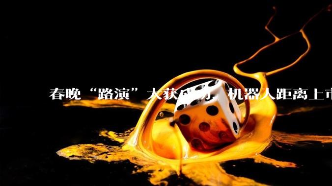 春晚“路演”大获成功，机器人距离上市更近了_蔡明_宇树_动作